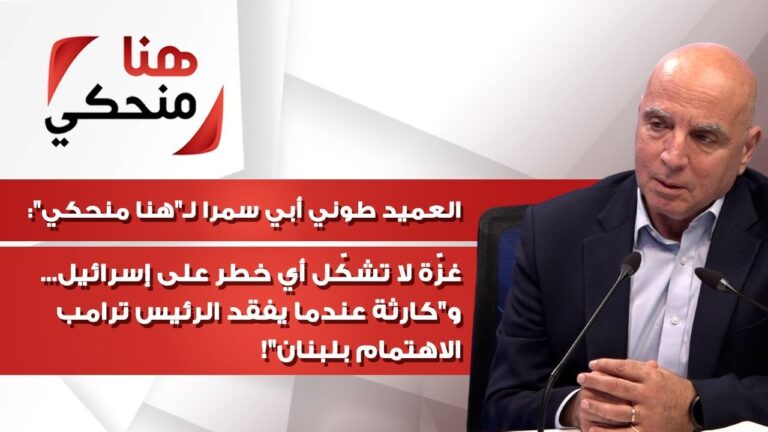 العميد طوني أبي سمرا لـ”هنا منحكي”: غزّة لا تشكّل أي خطر على إسرائيل